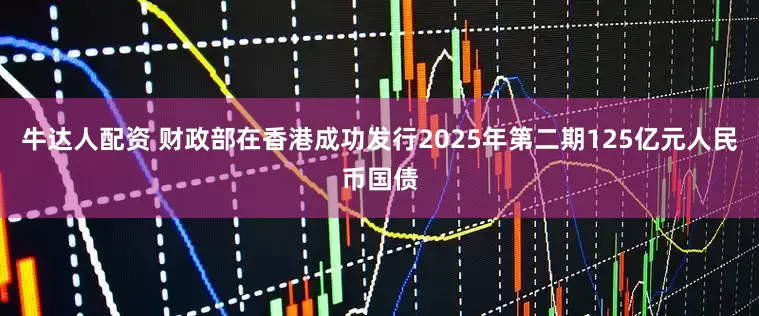 牛达人配资 财政部在香港成功发行2025年第二期125亿元人民币国债