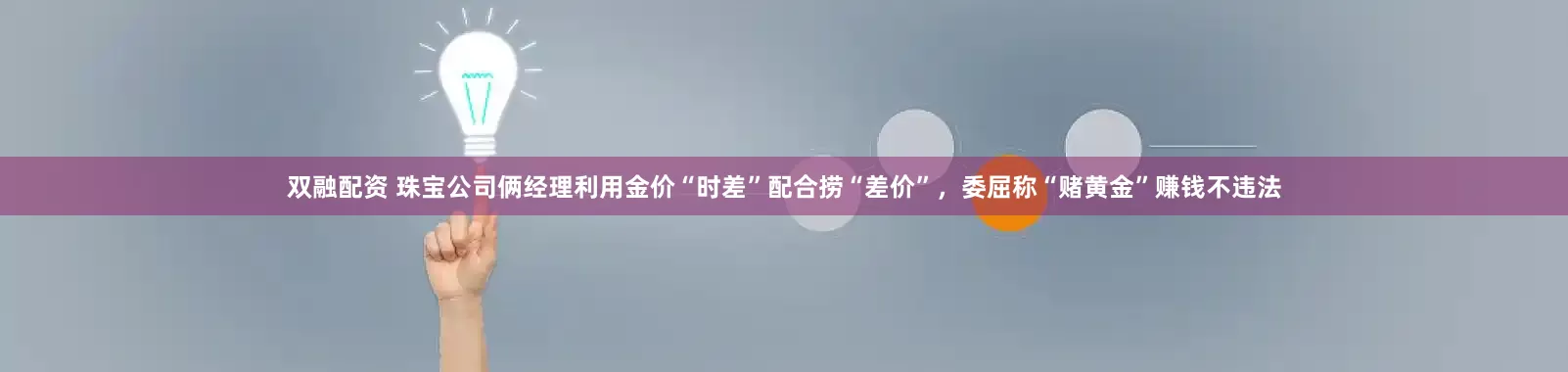 双融配资 珠宝公司俩经理利用金价“时差”配合捞“差价”，委屈称“赌黄金”赚钱不违法