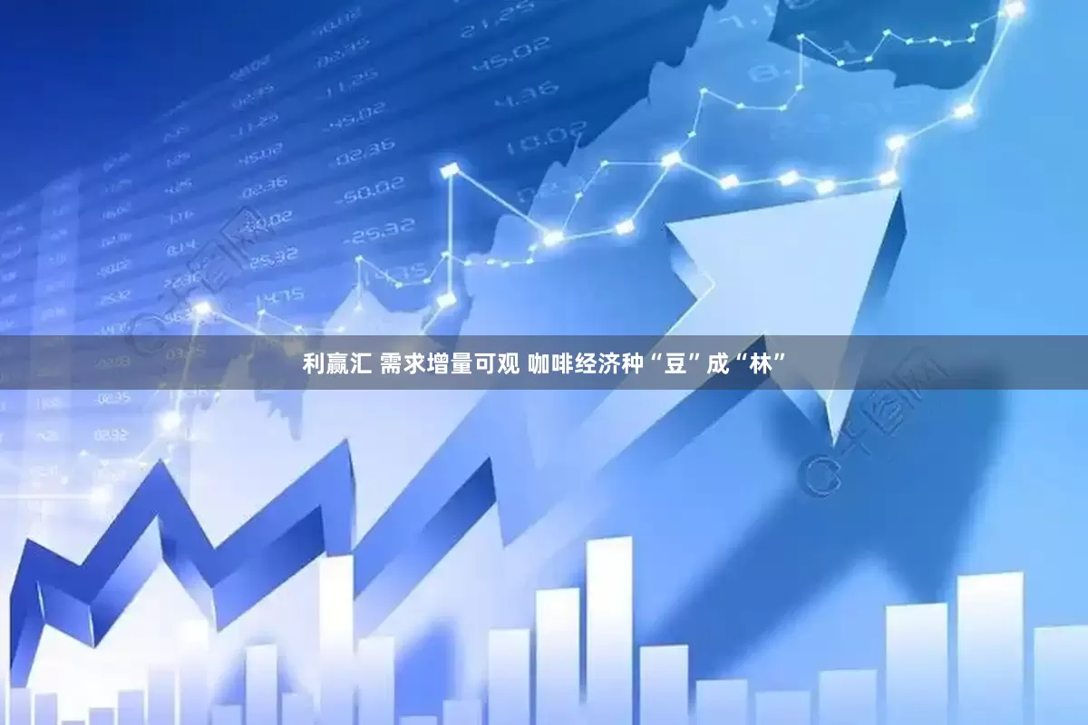 利赢汇 需求增量可观 咖啡经济种“豆”成“林”
