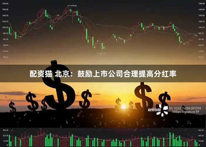配资猫 北京：鼓励上市公司合理提高分红率