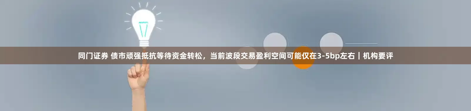 同门证券 债市顽强抵抗等待资金转松，当前波段交易盈利空间可能仅在3-5bp左右｜机构要评