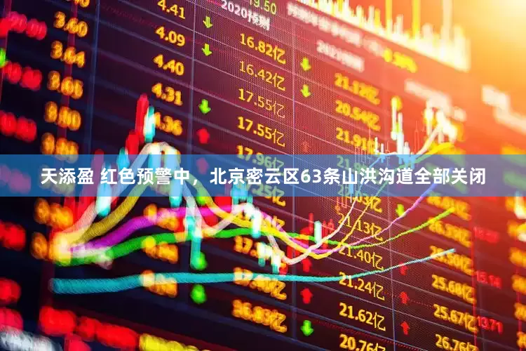 天添盈 红色预警中，北京密云区63条山洪沟道全部关闭