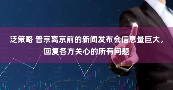 泛策略 普京离京前的新闻发布会信息量巨大，回复各方关心的所有问题