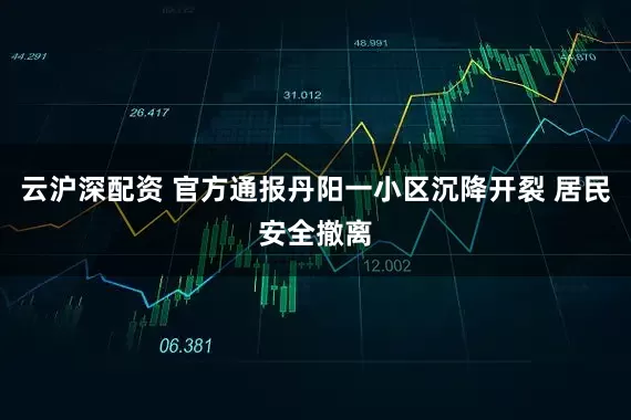 云沪深配资 官方通报丹阳一小区沉降开裂 居民安全撤离