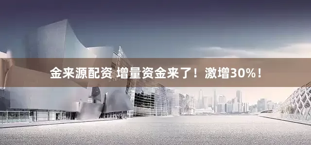 金来源配资 增量资金来了！激增30%！