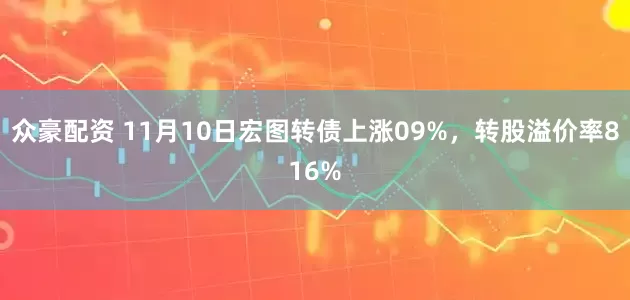 众豪配资 11月10日宏图转债上涨09%，转股溢价率816%