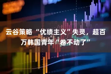 云谷策略 “优绩主义”失灵，超百万韩国青年“卷不动了”